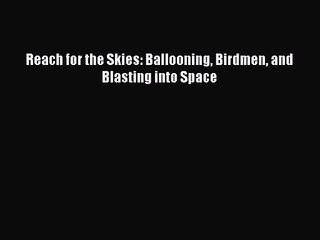 [PDF Download] Reach for the Skies: Ballooning Birdmen and Blasting into Space [PDF] Full Ebook