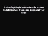 Achieve Anything in Just One Year: Be Inspired Daily to Live Your Dreams and Accomplish Your