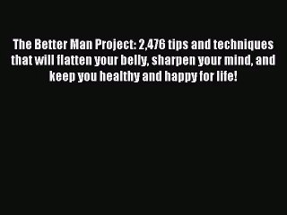 The Better Man Project: 2476 tips and techniques that will flatten your belly sharpen your