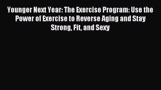 Younger Next Year: The Exercise Program: Use the Power of Exercise to Reverse Aging and Stay