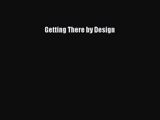 PDF Download Getting There by Design PDF Full Ebook