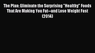 The Plan: Eliminate the Surprising Healthy Foods That Are Making You Fat--and Lose Weight Fast