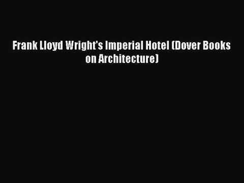 PDF Download Frank Lloyd Wright's Imperial Hotel (Dover Books on Architecture) Read Online