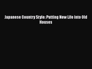 PDF Download Japanese Country Style: Putting New Life into Old Houses PDF Online