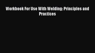 PDF Download Workbook For Use With Welding: Principles and Practices PDF Online