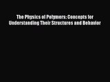 PDF Download The Physics of Polymers: Concepts for Understanding Their Structures and Behavior