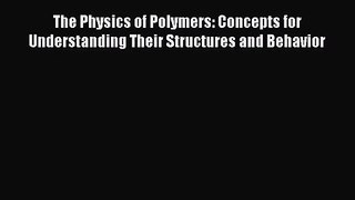 PDF Download The Physics of Polymers: Concepts for Understanding Their Structures and Behavior