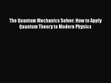 PDF Download The Quantum Mechanics Solver: How to Apply Quantum Theory to Modern Physics PDF