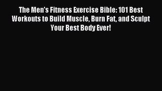 The Men's Fitness Exercise Bible: 101 Best Workouts to Build Muscle Burn Fat and Sculpt Your