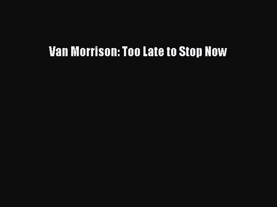 Download Van Morrison: Too Late to Stop Now Ebook Online