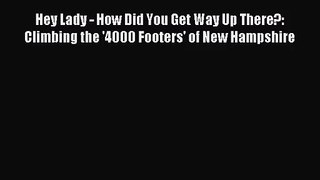 [PDF Download] Hey Lady - How Did You Get Way Up There?: Climbing the '4000 Footers' of New
