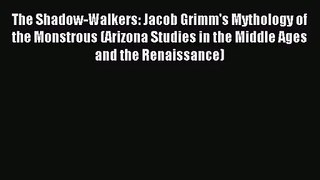 Download The Shadow-Walkers: Jacob Grimm's Mythology of the Monstrous (Arizona Studies in the