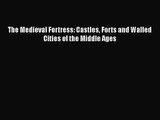 PDF Download The Medieval Fortress: Castles Forts and Walled Cities of the Middle Ages PDF