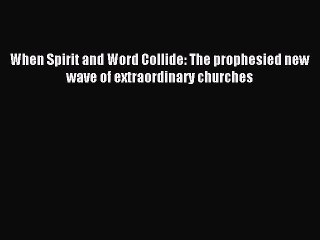 Read When Spirit and Word Collide: The prophesied new wave of extraordinary churches PDF Online