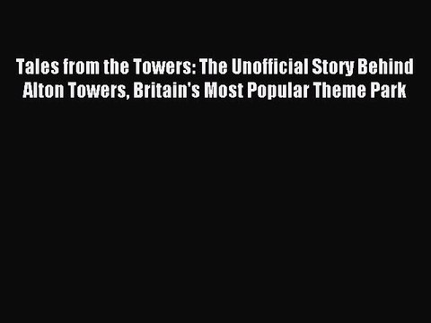 Read Tales from the Towers: The Unofficial Story Behind Alton Towers Britain's Most Popular