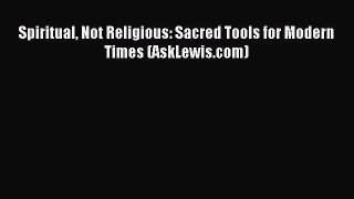 [PDF Download] Spiritual Not Religious: Sacred Tools for Modern Times (AskLewis.com) [Read]