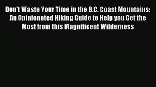 [PDF Download] Don't Waste Your Time in the B.C. Coast Mountains: An Opinionated Hiking Guide