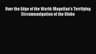 [PDF Download] Over the Edge of the World: Magellan's Terrifying Circumnavigation of the Globe