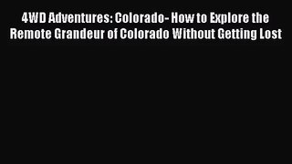 [PDF Download] 4WD Adventures: Colorado- How to Explore the Remote Grandeur of Colorado Without