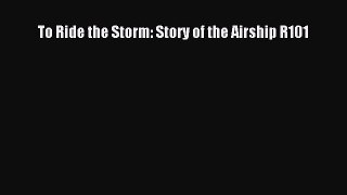 PDF Download To Ride the Storm: Story of the Airship R101 Download Full Ebook