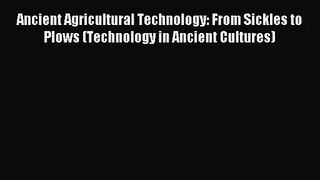 Download Ancient Agricultural Technology: From Sickles to Plows (Technology in Ancient Cultures)