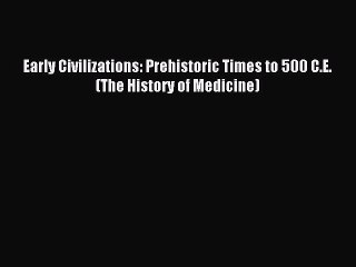 Read Early Civilizations: Prehistoric Times to 500 C.E. (The History of Medicine) PDF Free