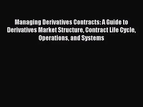 [PDF Download] Managing Derivatives Contracts: A Guide to Derivatives Market Structure Contract