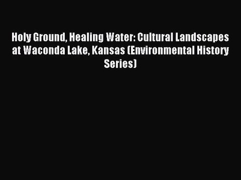 [PDF Download] Holy Ground Healing Water: Cultural Landscapes at Waconda Lake Kansas (Environmental