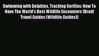 [PDF Download] Swimming with Dolphins Tracking Gorillas: How To Have The World's Best Wildlife