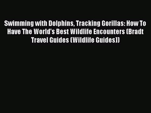 [PDF Download] Swimming with Dolphins Tracking Gorillas: How To Have The World's Best Wildlife