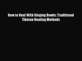[PDF Download] How to Heal With Singing Bowls: Traditional Tibetan Healing Methods [Read] Full