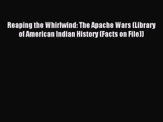 Read Reaping the Whirlwind: The Apache Wars (Library of American Indian History (Facts on File))