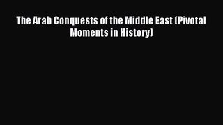 Read The Arab Conquests of the Middle East (Pivotal Moments in History) PDF Online