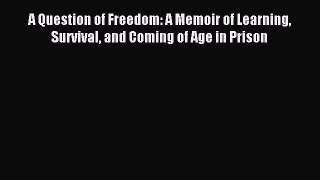 A Question of Freedom: A Memoir of Learning Survival and Coming of Age in Prison [Read] Full