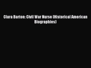 Read Clara Barton: Civil War Nurse (Historical American Biographies) Ebook Free