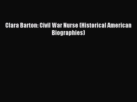 Read Clara Barton: Civil War Nurse (Historical American Biographies) Ebook Free