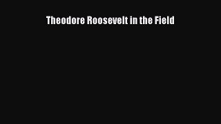Theodore Roosevelt in the Field [Read] Online