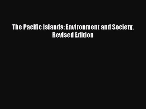 [PDF Download] The Pacific Islands: Environment and Society Revised Edition [Read] Full Ebook