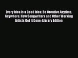 [PDF Download] Every Idea Is a Good Idea: Be Creative Anytime Anywhere: How Songwriters and