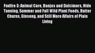 Foxfire 3: Animal Care Banjos and Dulcimers Hide Tanning Summer and Fall Wild Plant Foods Butter