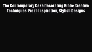 Read The Contemporary Cake Decorating Bible: Creative Techniques Fresh Inspiration Stylish