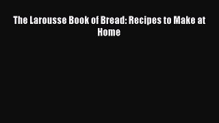 Read The Larousse Book of Bread: Recipes to Make at Home Ebook Online