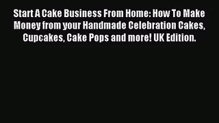 Read Start A Cake Business From Home: How To Make Money from your Handmade Celebration Cakes