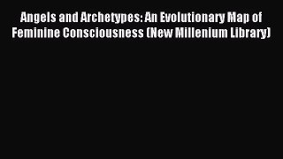 [PDF Download] Angels and Archetypes: An Evolutionary Map of Feminine Consciousness (New Millenium
