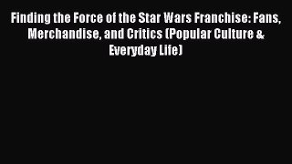 Read Finding the Force of the Star Wars Franchise: Fans Merchandise and Critics (Popular Culture