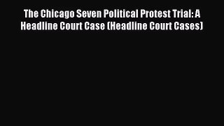 Read The Chicago Seven Political Protest Trial: A Headline Court Case (Headline Court Cases)