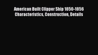 [PDF Download] American Built Clipper Ship 1850-1856 Characteristics Construction Details [PDF]
