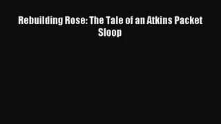 [PDF Download] Rebuilding Rose: The Tale of an Atkins Packet Sloop [Read] Full Ebook