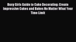 Read Busy Girls Guide to Cake Decorating: Create Impressive Cakes and Bakes No Matter What