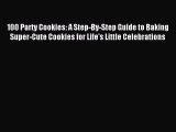 Read 100 Party Cookies: A Step-By-Step Guide to Baking Super-Cute Cookies for Life's Little